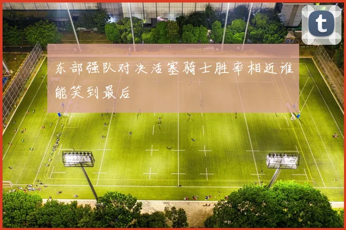 东部强队对决活塞骑士胜率相近谁能笑到最后