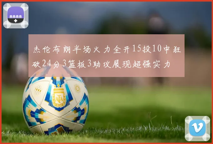 杰伦布朗半场火力全开15投10中狂砍24分3篮板3助攻展现超强实力