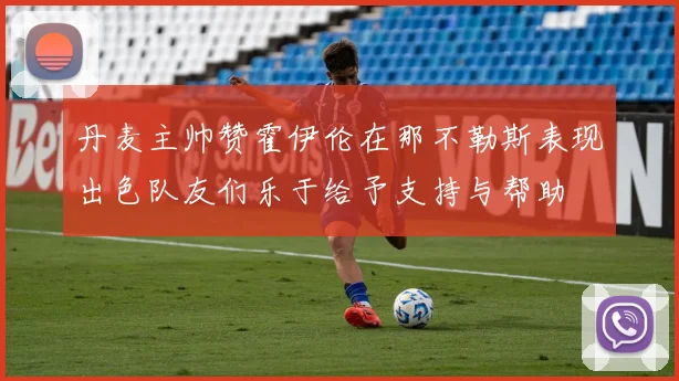 丹麦主帅赞霍伊伦在那不勒斯表现出色队友们乐于给予支持与帮助